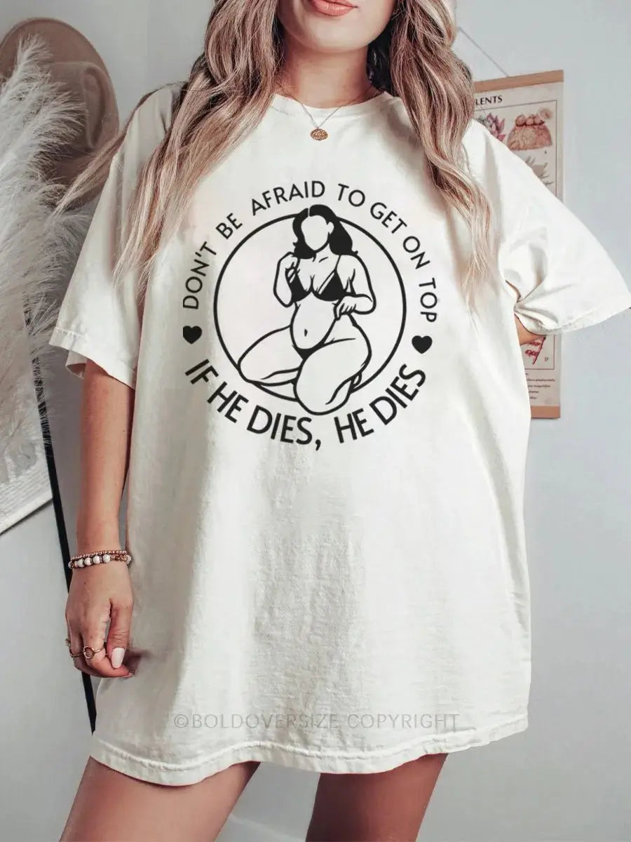 Don't Be Afraid To Be On Top If He Dies Printed Oversized Unisex T-shirts