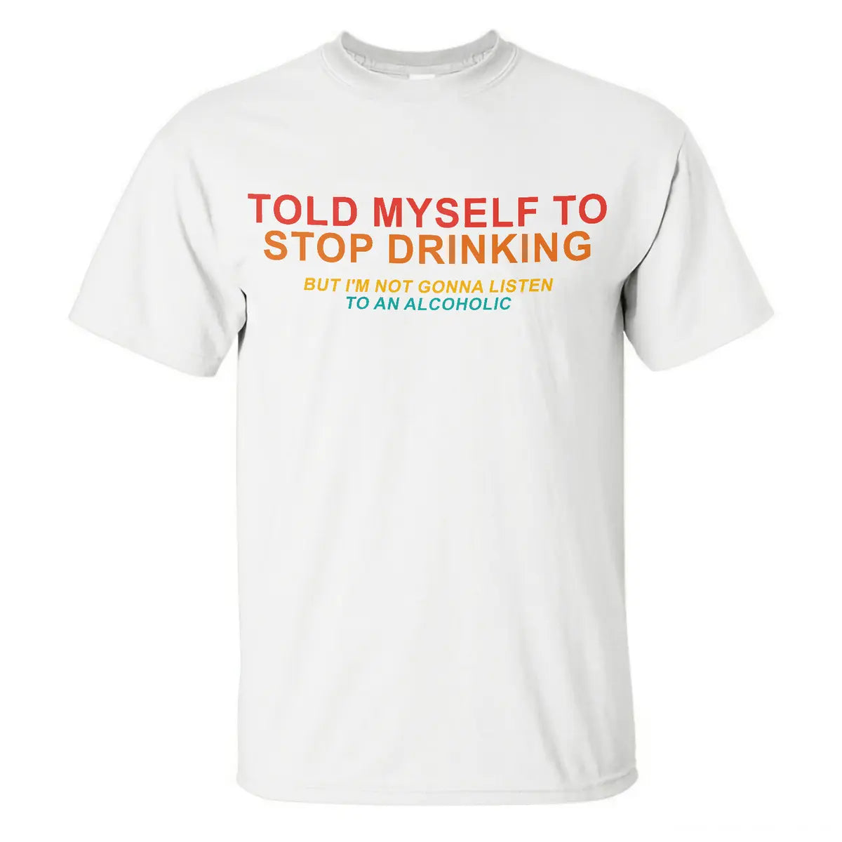 Told Myself To Stop Drinking But I'm Not Gonna Listen To An Alcoholic Printed Men's T-shirt