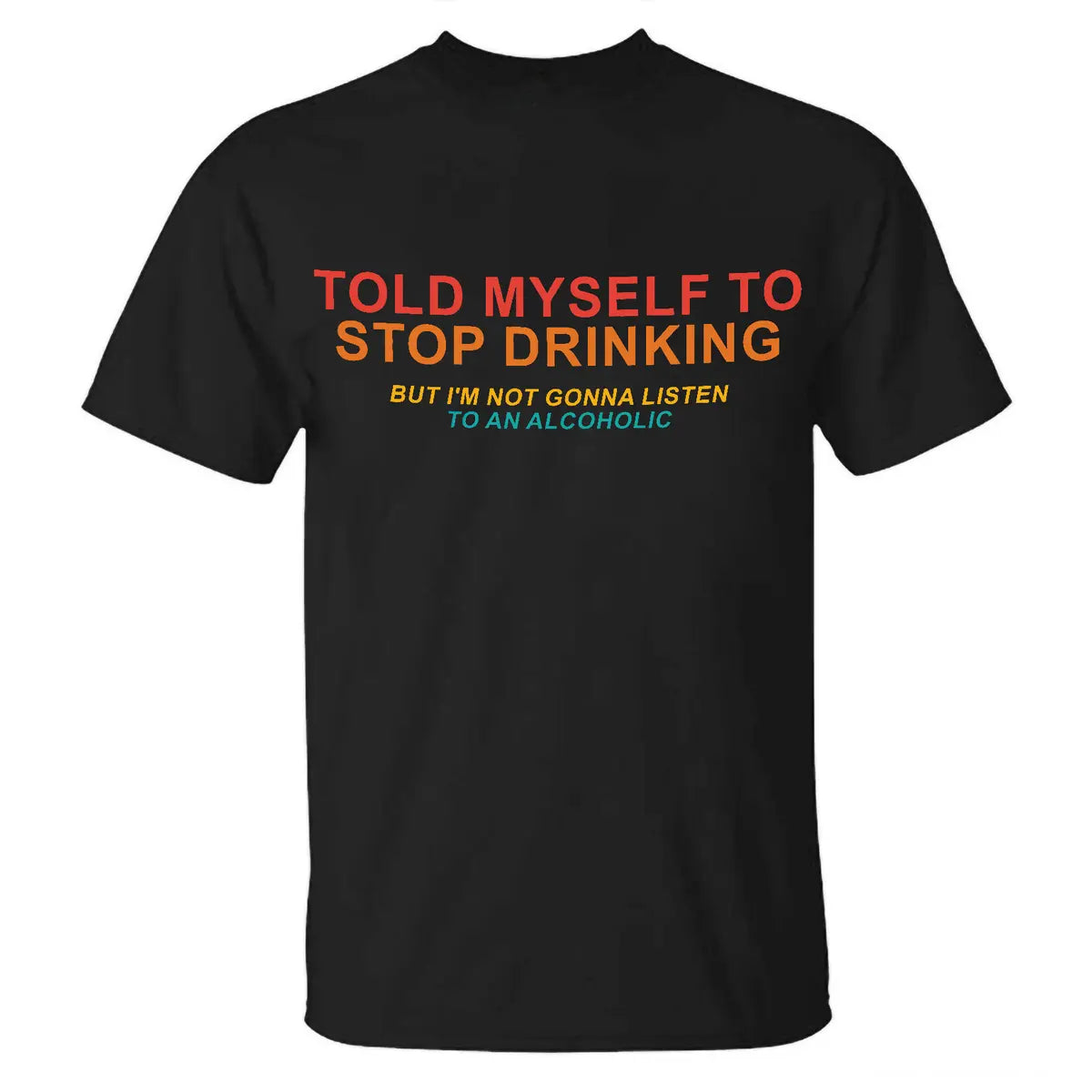Told Myself To Stop Drinking But I'm Not Gonna Listen To An Alcoholic Printed Men's T-shirt