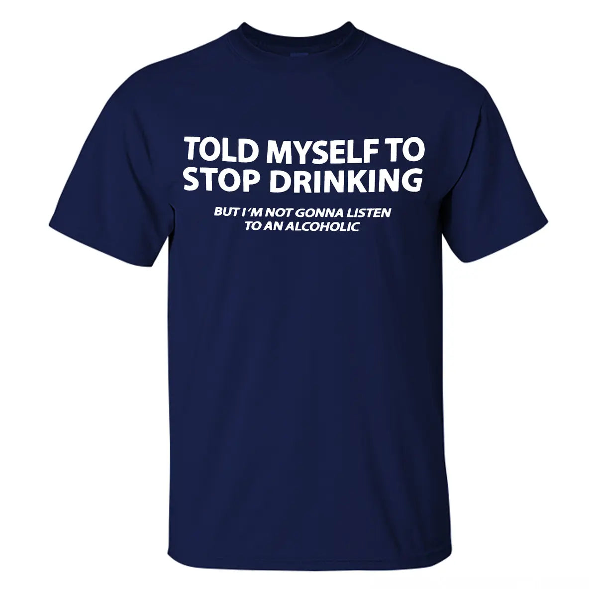 Told Myself To Stop Drinking But I'm Not Gonna Listen To An Alcoholic Printed Men's T-shirt