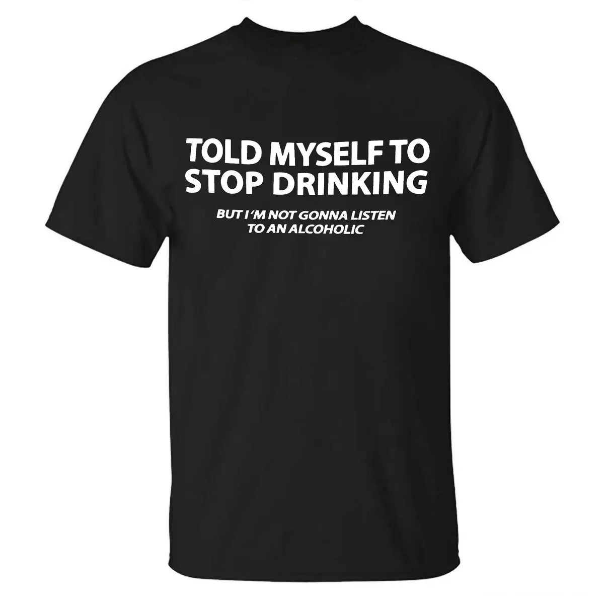 Told Myself To Stop Drinking But I'm Not Gonna Listen To An Alcoholic Printed Men's T-shirt