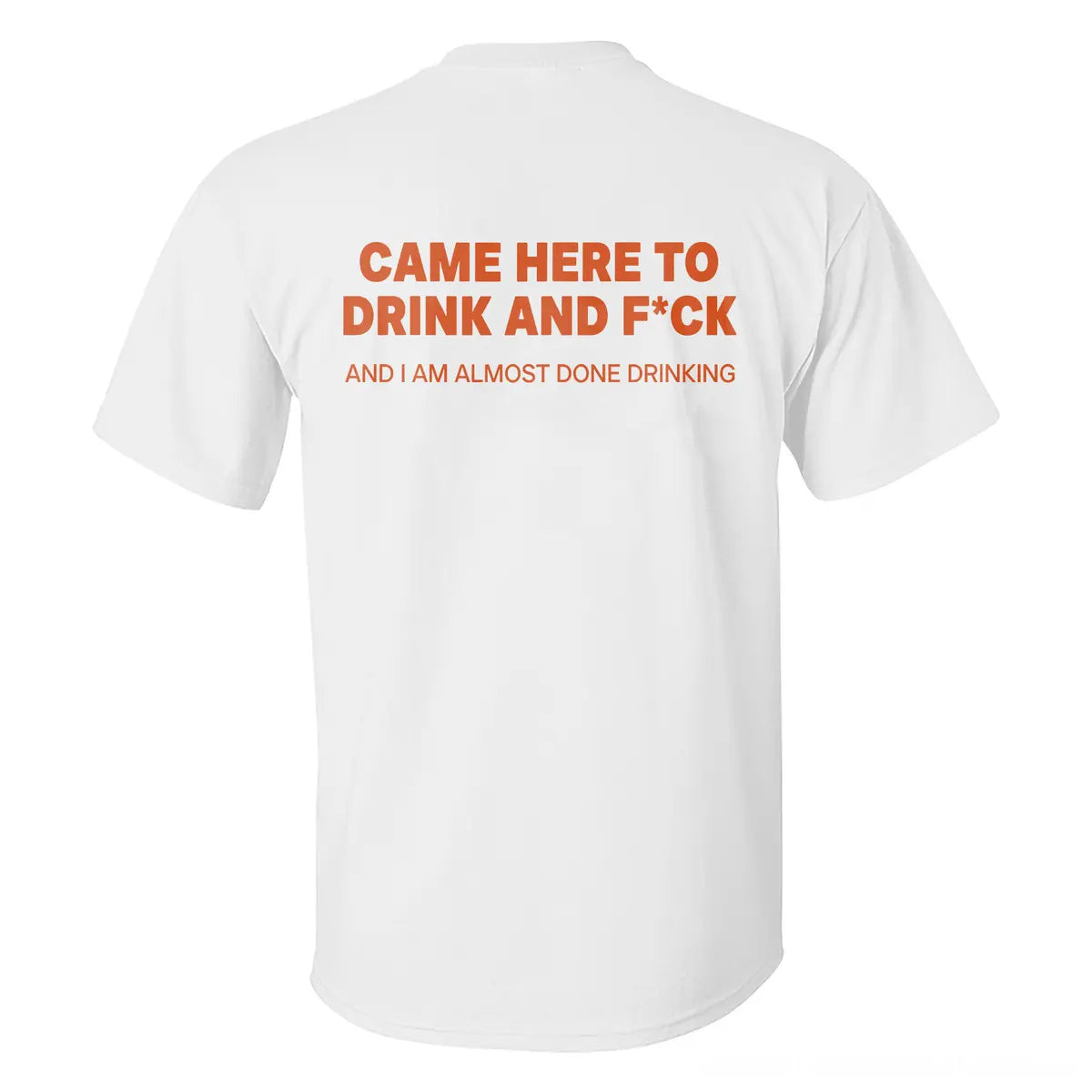 Came Here To Drink And F*ck And I Am Almost Done Drinking Printed Men's T-shirt