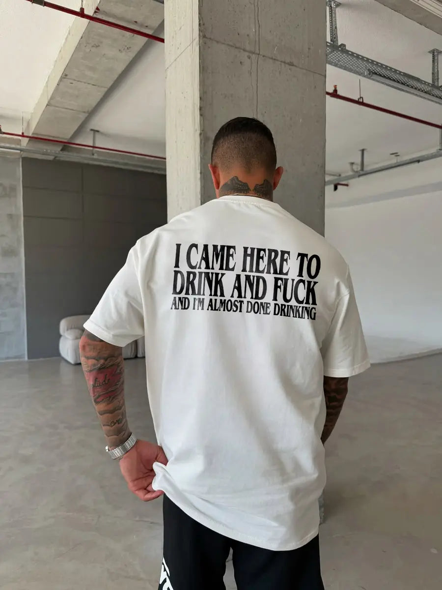 I Came Here To Drink And F*Ck And I'm Almost Done Drinking Printed Oversized Unisex T-shirts