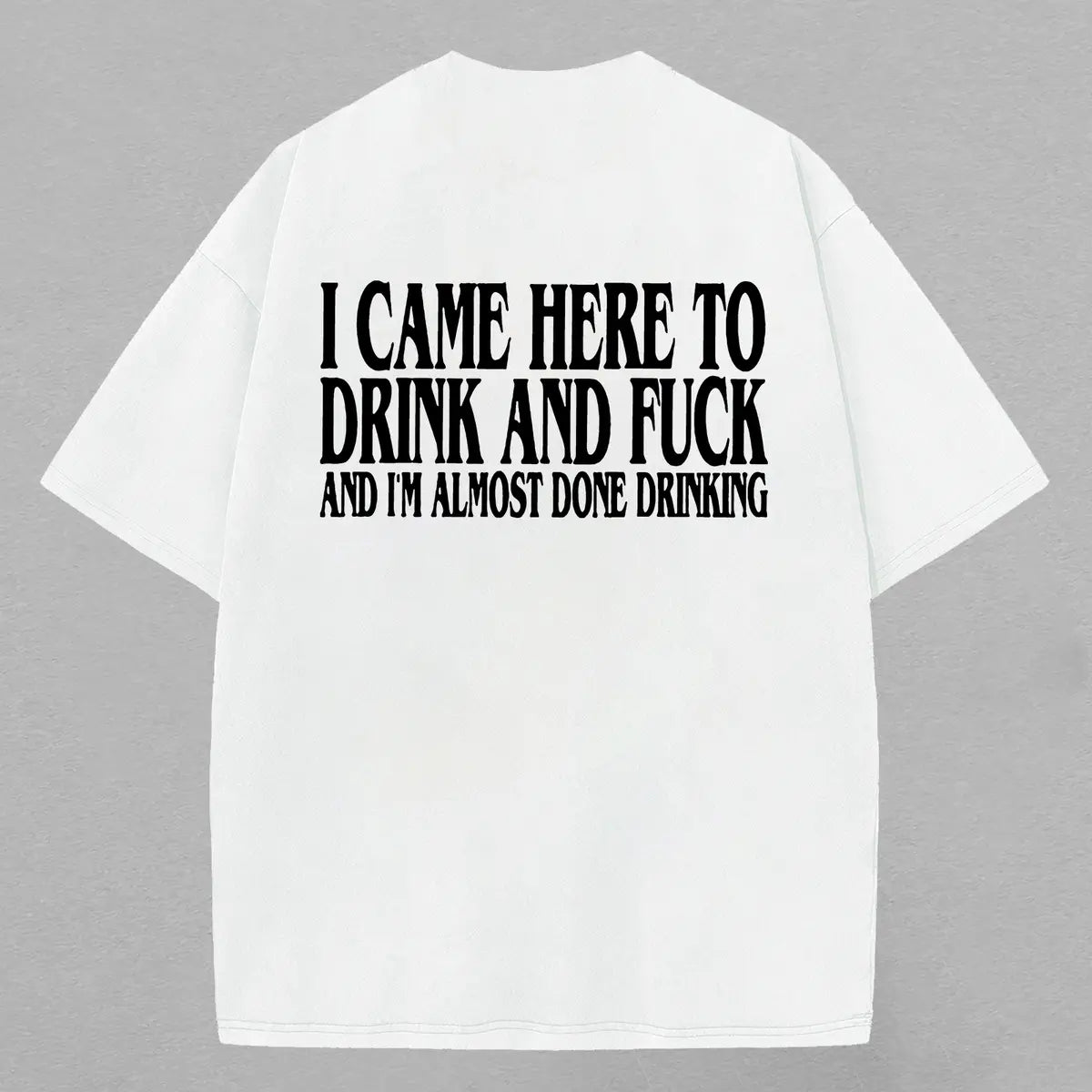I Came Here To Drink And F*Ck And I'm Almost Done Drinking Printed Oversized Unisex T-shirts