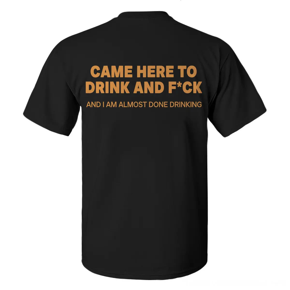 Came Here To Drink And F*ck And I Am Almost Done Drinking Printed Men's T-shirt