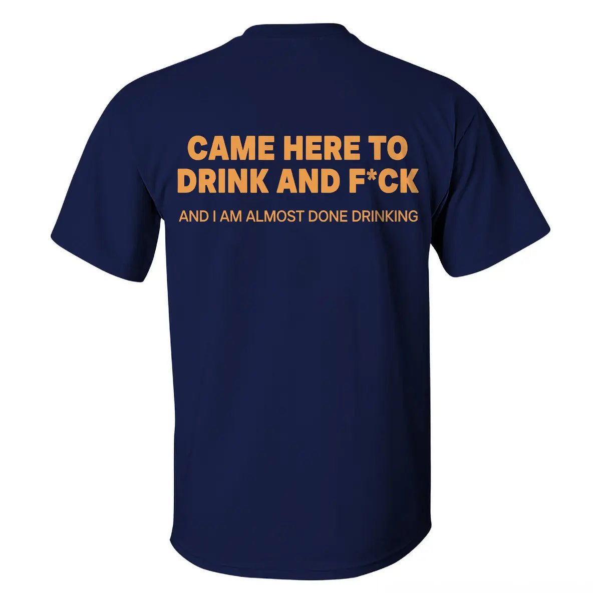 Came Here To Drink And F*ck And I Am Almost Done Drinking Printed Men's T-shirt