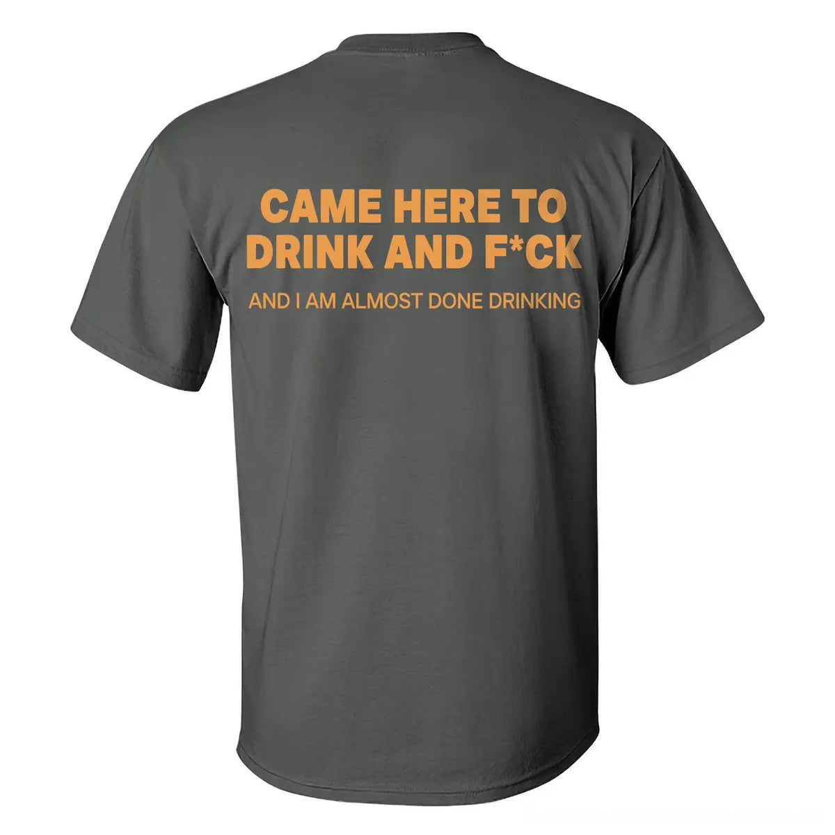 Came Here To Drink And F*ck And I Am Almost Done Drinking Printed Men's T-shirt
