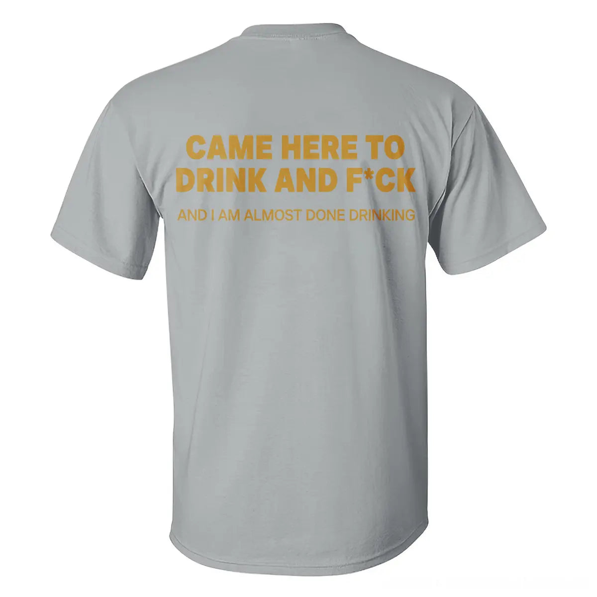 Came Here To Drink And F*ck And I Am Almost Done Drinking Printed Men's T-shirt