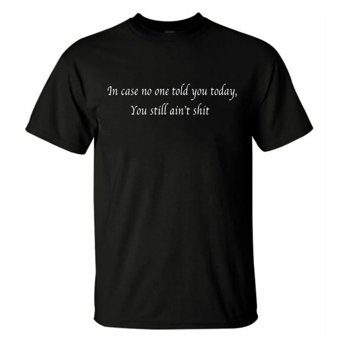 In Case Nobody Told You Today... You Still Ain't Shit Printed Men's T-Shirt