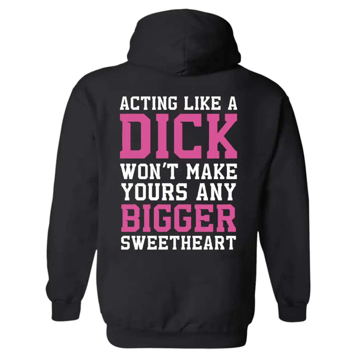 Acting Like A Dick Won't Make Yours Any Bigger Sweetheart Printed Fleece-lined Unisex Hoodie